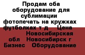 Продам оба=оборудование для сублимации ( фотопечать на кружках ,футболках т.д) › Цена ­ 55 000 - Новосибирская обл., Новосибирск г. Бизнес » Оборудование   